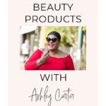 5 Favorite Beauty Products With Ashley Carter